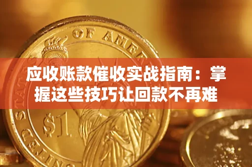 武汉应收账款催收实战指南：掌握这些技巧让回款不再难