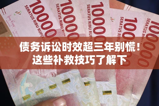武汉债务诉讼时效超三年别慌！这些补救技巧了解下